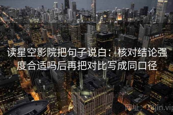 读星空影院把句子说白：核对结论强度合适吗后再把对比写成同口径