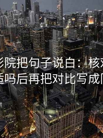 读星空影院把句子说白：核对结论强度合适吗后再把对比写成同口径