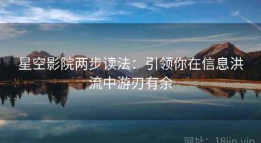 星空影院两步读法：引领你在信息洪流中游刃有余