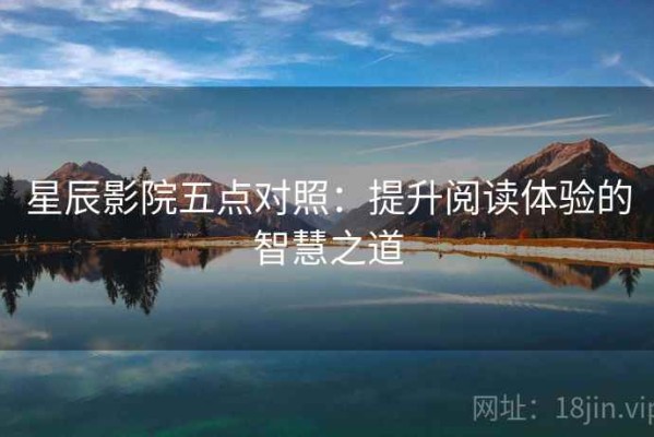 星辰影院五点对照：提升阅读体验的智慧之道