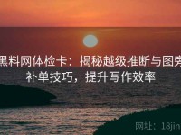 黑料网体检卡：揭秘越级推断与图旁补单技巧，提升写作效率