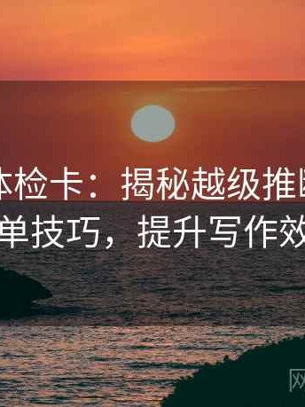 黑料网体检卡：揭秘越级推断与图旁补单技巧，提升写作效率