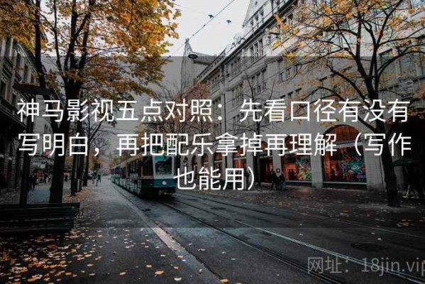 神马影视五点对照：先看口径有没有写明白，再把配乐拿掉再理解（写作也能用）