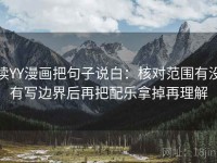 读YY漫画把句子说白：核对范围有没有写边界后再把配乐拿掉再理解