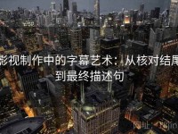 影视制作中的字幕艺术：从核对结尾到最终描述句