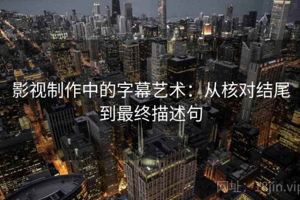 影视制作中的字幕艺术：从核对结尾到最终描述句