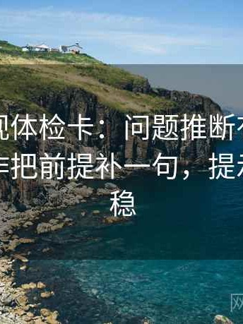 人人影视体检卡：问题推断有没有跳层，动作把前提补一句，提示读完更稳