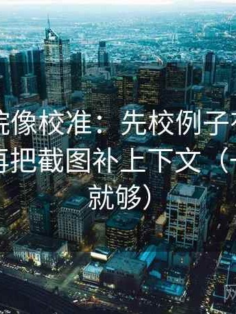 神马影院像校准：先校例子有没有当规则，再把截图补上下文（一句标注就够）