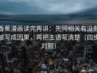 香蕉漫画读完再讲：先问相关有没有被写成因果，再把主语写清楚（四步对照）