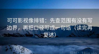 可可影视像排错：先查范围有没有写边界，再把口径写成一句话（读完再复述）