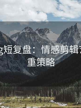 糖心Vlog短复盘：情感剪辑艺术的双重策略