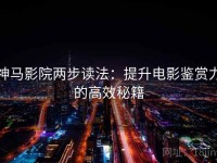 神马影院两步读法：提升电影鉴赏力的高效秘籍