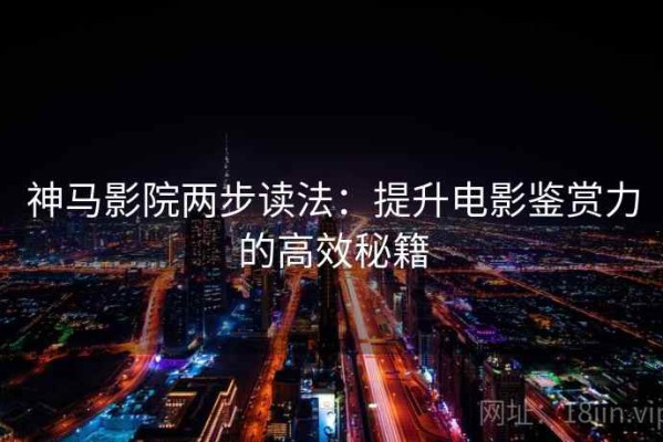 神马影院两步读法：提升电影鉴赏力的高效秘籍