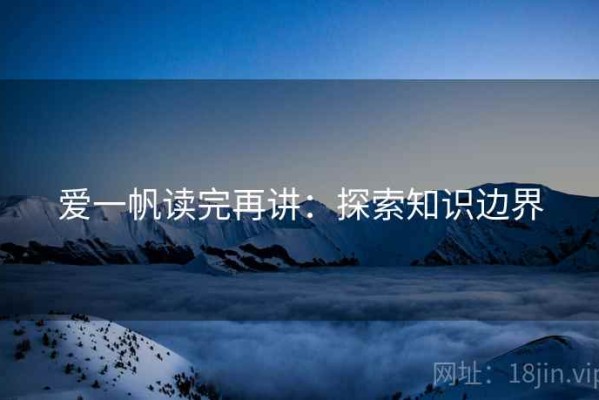 爱一帆读完再讲：探索知识边界