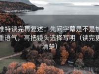 推特读完再复述：先问字幕是不是加重语气，再把镜头选择写明（读完更清楚）