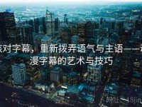 核对字幕，重新拨弄语气与主语——动漫字幕的艺术与技巧
