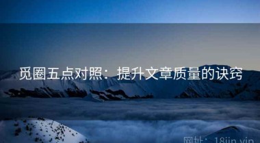 觅圈五点对照：提升文章质量的诀窍