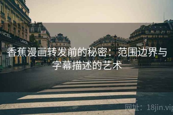 香蕉漫画转发前的秘密：范围边界与字幕描述的艺术