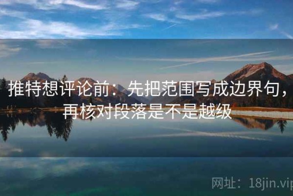 推特想评论前：先把范围写成边界句，再核对段落是不是越级