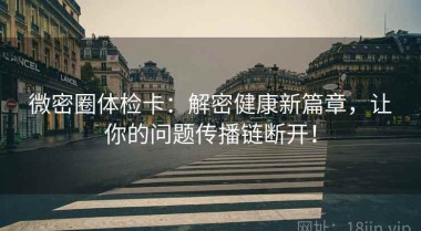 微密圈体检卡：解密健康新篇章，让你的问题传播链断开！