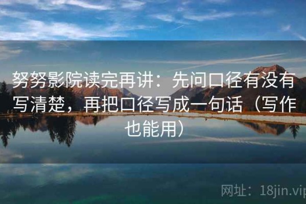 努努影院读完再讲：先问口径有没有写清楚，再把口径写成一句话（写作也能用）