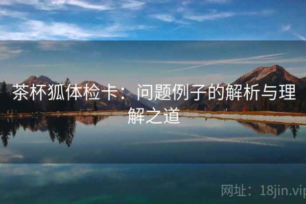 茶杯狐体检卡：问题例子的解析与理解之道