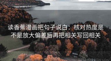 读香蕉漫画把句子说白：核对热度是不是放大偏差后再把相关写回相关