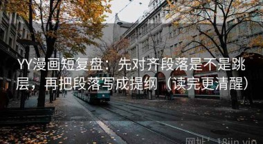 YY漫画短复盘：先对齐段落是不是跳层，再把段落写成提纲（读完更清醒）