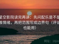 星空影院读完再讲：先问配乐是不是推情绪，再把范围写成边界句（评论也能用）