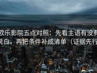 欧乐影院五点对照：先看主语有没有说白，再把条件补成清单（证据先行）