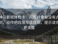 神马影视体检卡：问题对象有没有点到，动作把段落写成提纲，提示读完更清醒
