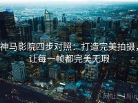 神马影院四步对照：打造完美拍摄，让每一帧都完美无瑕