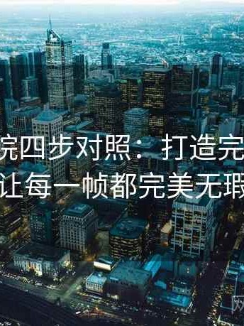 神马影院四步对照：打造完美拍摄，让每一帧都完美无瑕