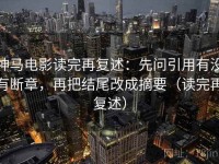 神马电影读完再复述：先问引用有没有断章，再把结尾改成摘要（读完再复述）