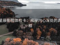 星辰影院体检卡：揭秘内心深处的真相