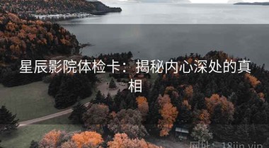 星辰影院体检卡：揭秘内心深处的真相