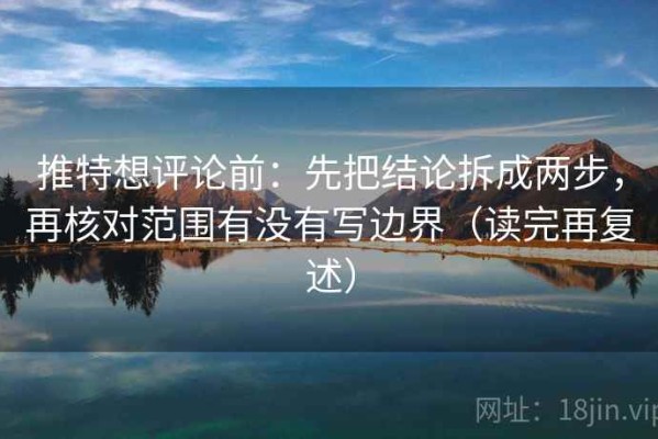 推特想评论前：先把结论拆成两步，再核对范围有没有写边界（读完再复述）