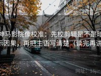 神马影院像校准：先校剪辑是不是暗示因果，再把主语写清楚（读完再讲）