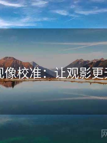 人人影视像校准：让观影更无缝流畅