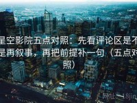 星空影院五点对照：先看评论区是不是再叙事，再把前提补一句（五点对照）