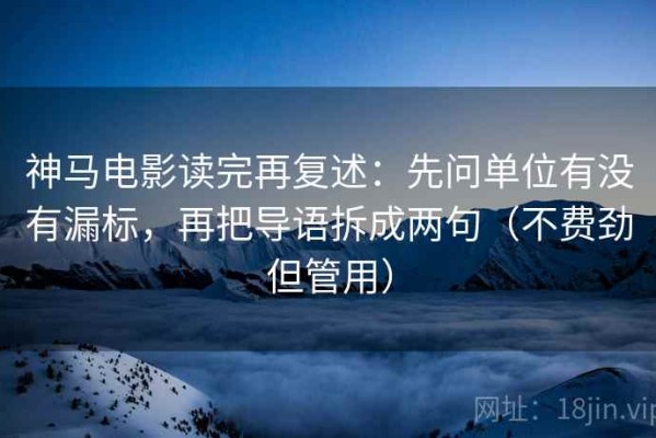 神马电影读完再复述：先问单位有没有漏标，再把导语拆成两句（不费劲但管用）