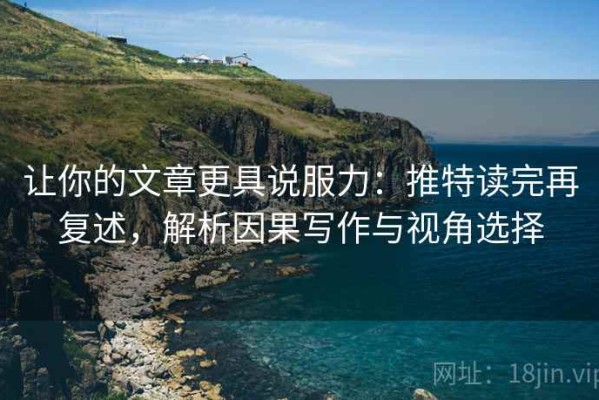 让你的文章更具说服力：推特读完再复述，解析因果写作与视角选择