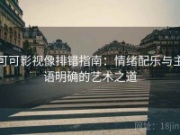 可可影视像排错指南：情绪配乐与主语明确的艺术之道