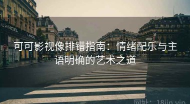 可可影视像排错指南：情绪配乐与主语明确的艺术之道