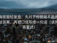 微密圈短复盘：先对齐标题是不是先给答案，再把口径写成一句话（读完再复述）