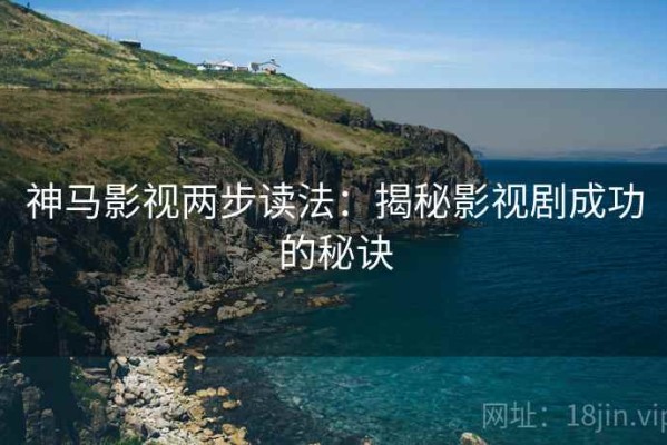 神马影视两步读法：揭秘影视剧成功的秘诀