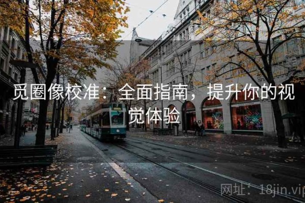 觅圈像校准：全面指南，提升你的视觉体验