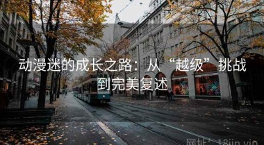 动漫迷的成长之路：从“越级”挑战到完美复述