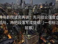 神马影院读完再讲：先问结论强度合适吗，再把段落写成提纲（一句标注就够）