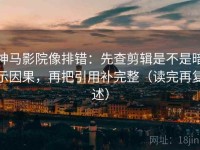 神马影院像排错：先查剪辑是不是暗示因果，再把引用补完整（读完再复述）